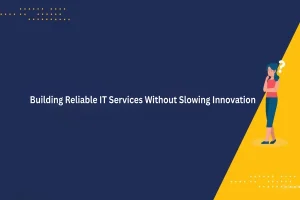 Building Reliable IT Services Without Slowing Innovation