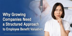 Why Growing Companies Need a Structured Approach to Employee Benefit Valuation